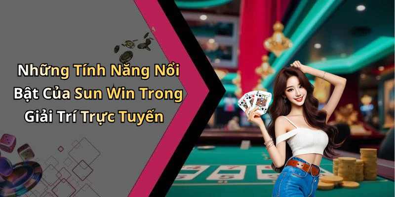 Những Tính Năng Nổi Bật Của Sun Win Trong Giải Trí Trực Tuyến