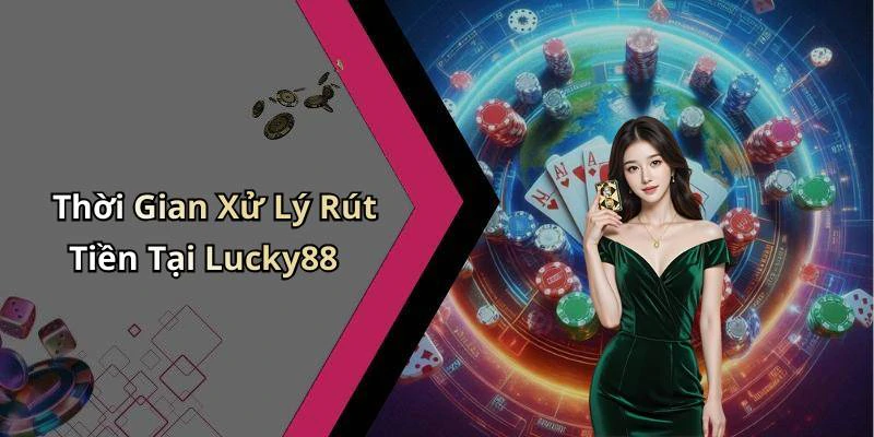 Thời Gian Xử Lý Rút Tiền Tại Lucky88