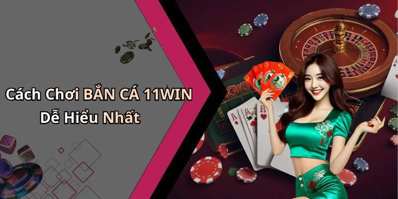 Cách Chơi BẮN CÁ 11WIN Dễ Hiểu Nhất