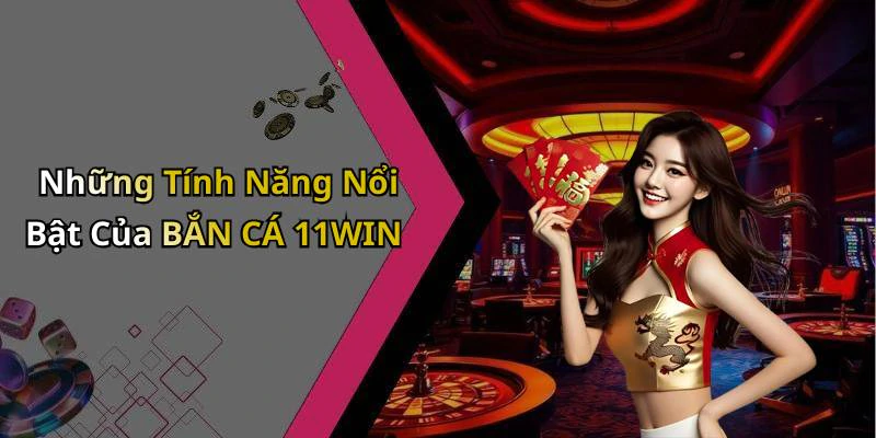 Những Tính Năng Nổi Bật Của BẮN CÁ 11WIN