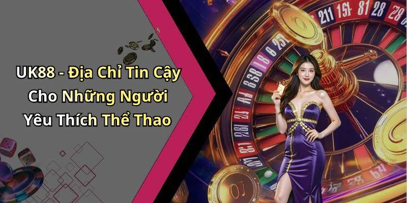 UK88 - Địa Chỉ Tin Cậy Cho Những Người Yêu Thích Thể Thao