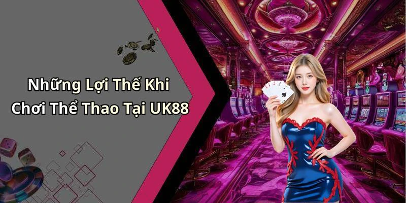 Những Lợi Thế Khi Chơi Thể Thao Tại UK88