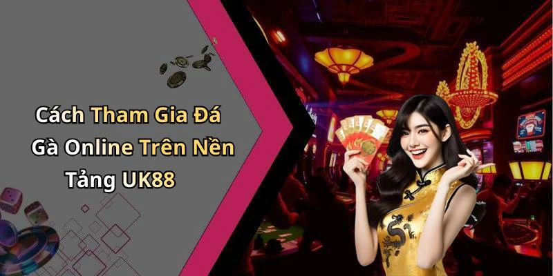 Cách Tham Gia Đá Gà Online Trên Nền Tảng UK88