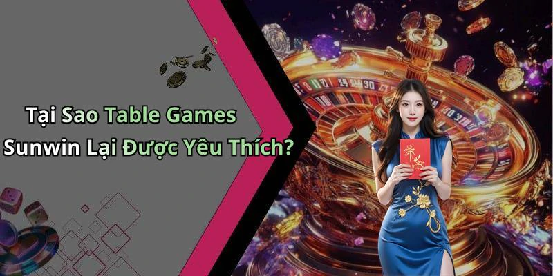 Tại Sao Table Games Sunwin Lại Được Yêu Thích?