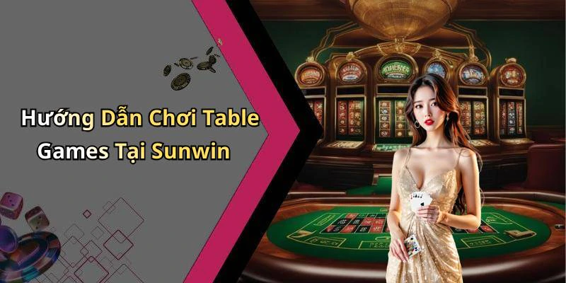 Hướng Dẫn Chơi Table Games Tại Sunwin