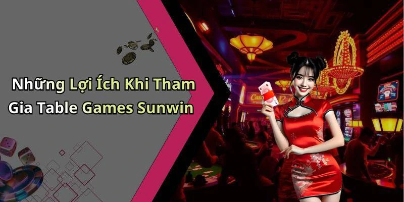 Những Lợi Ích Khi Tham Gia Table Games Sunwin