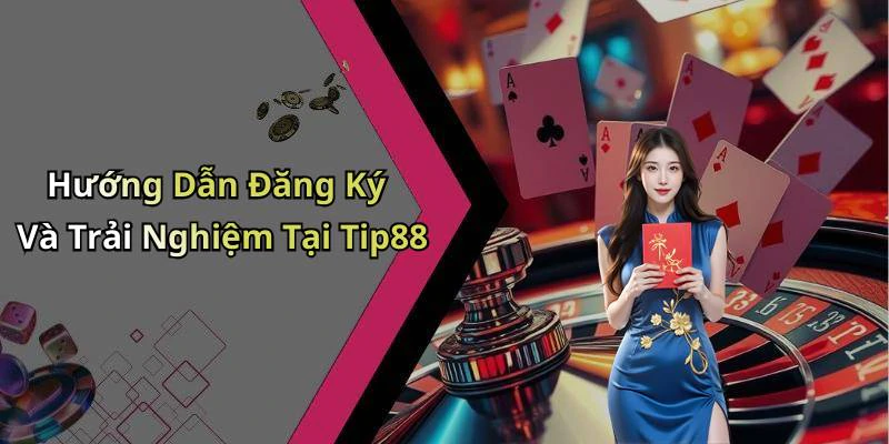 Hướng Dẫn Đăng Ký Và Trải Nghiệm Tại Tip88