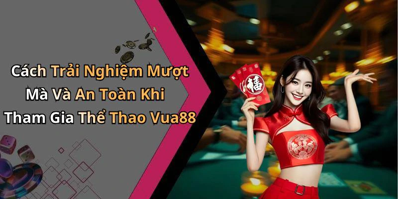 Cách Trải Nghiệm Mượt Mà Và An Toàn Khi Tham Gia Thể Thao Vua88