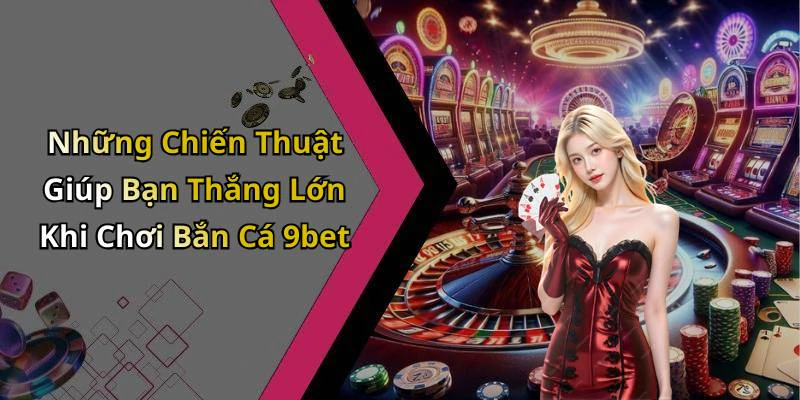 Những Chiến Thuật Giúp Bạn Thắng Lớn Khi Chơi Bắn Cá 9bet