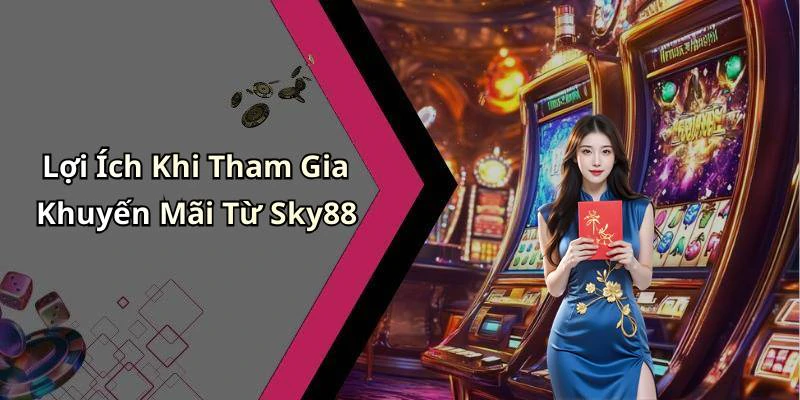 Lợi Ích Khi Tham Gia Khuyến Mãi Từ Sky88
