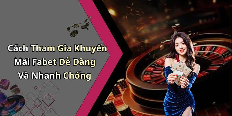 Cách Tham Gia Khuyến Mãi Fabet Dễ Dàng Và Nhanh Chóng
