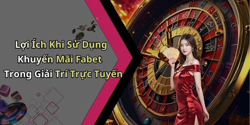 Lợi Ích Khi Sử Dụng Khuyến Mãi Fabet Trong Giải Trí Trực Tuyến