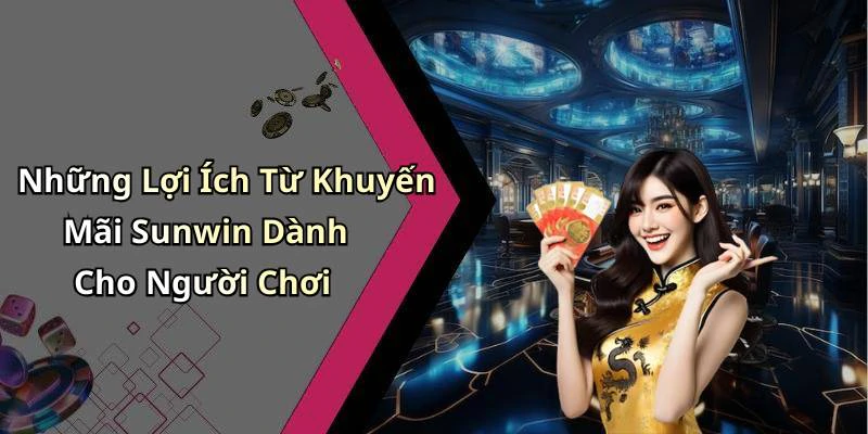 Những Lợi Ích Từ Khuyến Mãi Sunwin Dành Cho Người Chơi