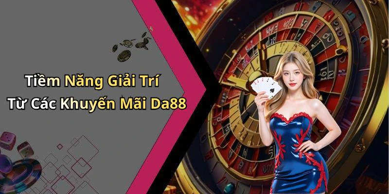 Tiềm Năng Giải Trí Từ Các Khuyến Mãi Da88